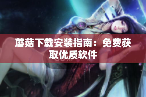 蘑菇下载安装指南：免费获取优质软件