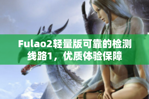 Fulao2轻量版可靠的检测线路1，优质体验保障