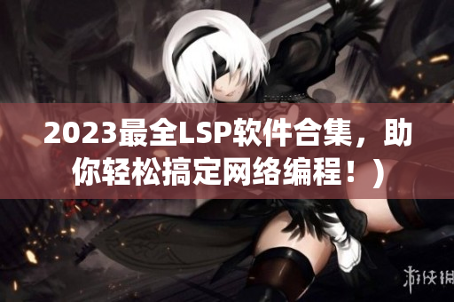 2023最全LSP软件合集，助你轻松搞定网络编程！)
