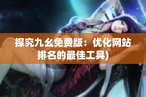 探究九幺免费版：优化网站排名的最佳工具)