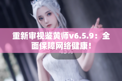 重新审视鉴黄师v6.5.9：全面保障网络健康！