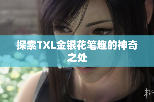 探索TXL金银花笔趣的神奇之处
