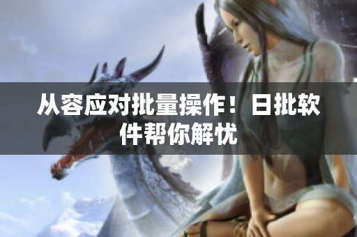 从容应对批量操作！日批软件帮你解忧