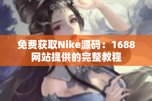 免费获取Nike源码：1688网站提供的完整教程