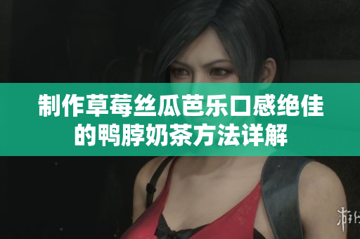 制作草莓丝瓜芭乐口感绝佳的鸭脖奶茶方法详解