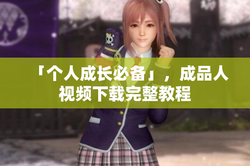 「个人成长必备」，成品人视频下载完整教程