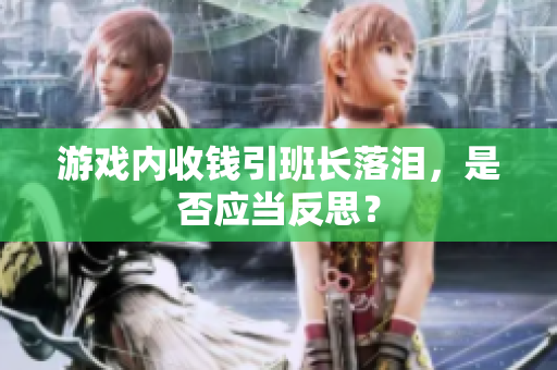 游戏内收钱引班长落泪，是否应当反思？