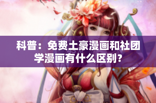 科普：免费土豪漫画和社团学漫画有什么区别？