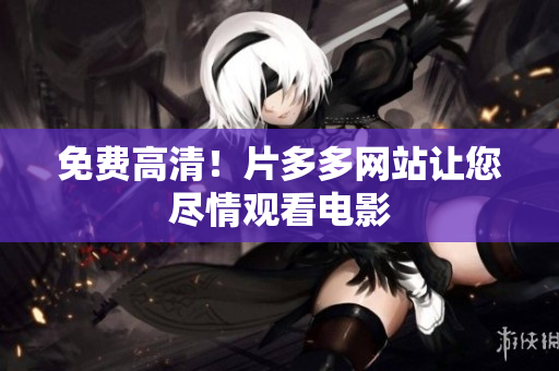 免费高清！片多多网站让您尽情观看电影