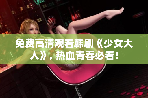 免费高清观看韩剧《少女大人》, 热血青春必看！