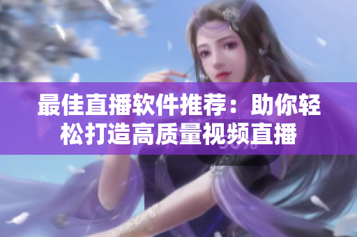 最佳直播软件推荐：助你轻松打造高质量视频直播