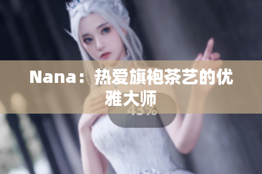 Nana：热爱旗袍茶艺的优雅大师