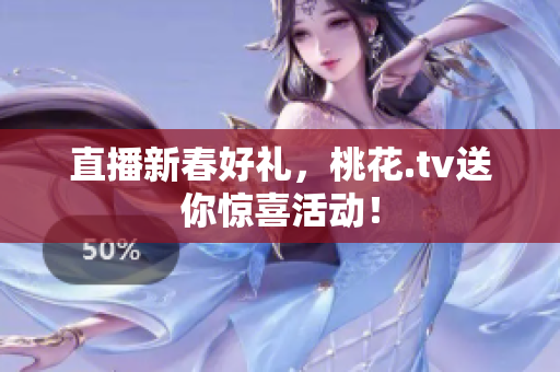直播新春好礼，桃花.tv送你惊喜活动！
