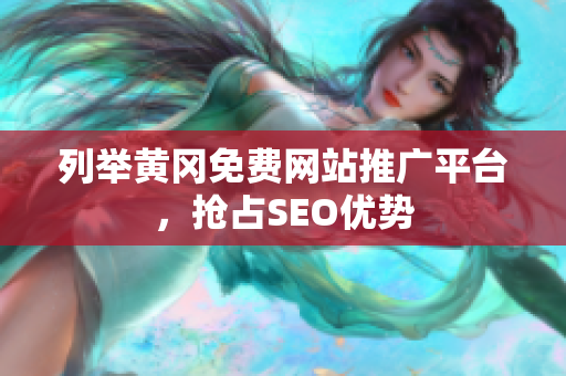 列举黄冈免费网站推广平台，抢占SEO优势