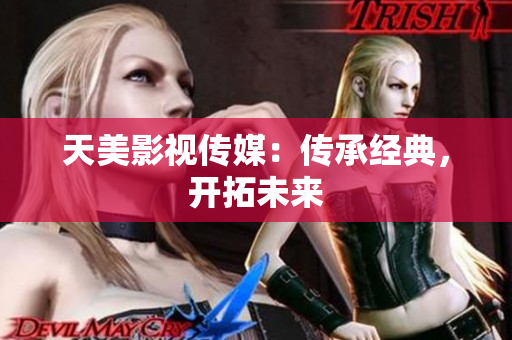 天美影视传媒：传承经典，开拓未来