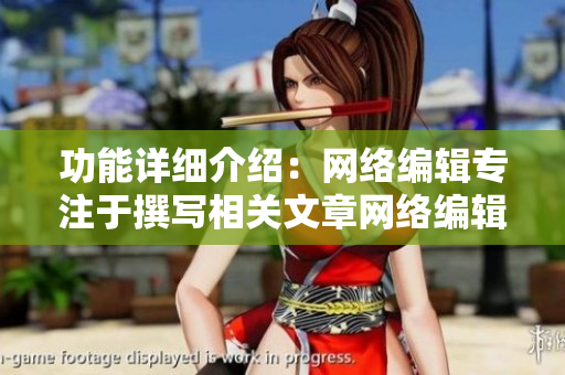 功能详细介绍：网络编辑专注于撰写相关文章网络编辑专注编写相关文章