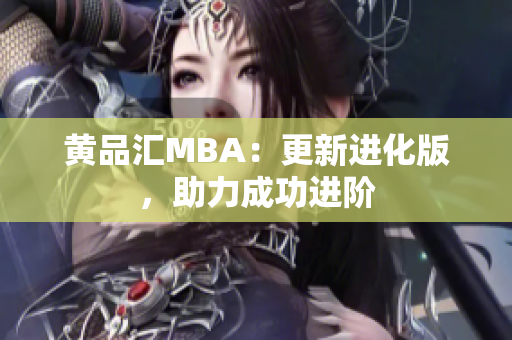 黄品汇MBA：更新进化版，助力成功进阶