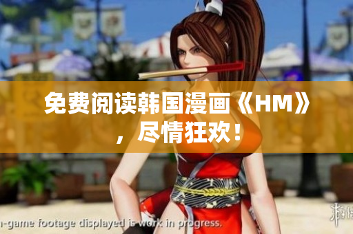 免费阅读韩国漫画《HM》，尽情狂欢！