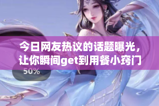 今日网友热议的话题曝光，让你瞬间get到用餐小窍门！