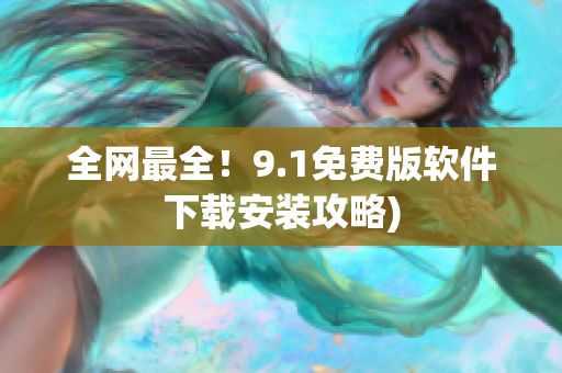 全网最全！9.1免费版软件下载安装攻略)
