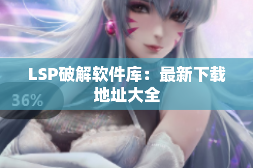 LSP破解软件库：最新下载地址大全