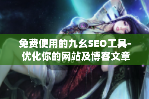 免费使用的九幺SEO工具- 优化你的网站及博客文章)
