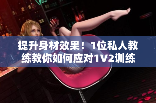 提升身材效果！1位私人教练教你如何应对1V2训练