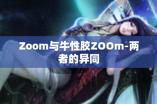 Zoom与牛性胶ZOOm-两者的异同