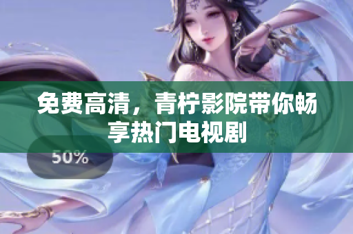 免费高清，青柠影院带你畅享热门电视剧
