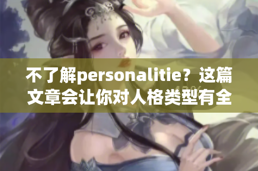 不了解personalitie？这篇文章会让你对人格类型有全新认识！