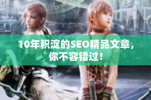 10年积淀的SEO精品文章，你不容错过！