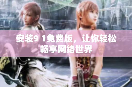安装9 1免费版，让你轻松畅享网络世界