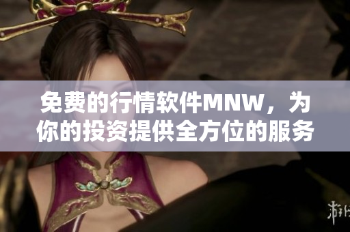 免费的行情软件MNW，为你的投资提供全方位的服务
