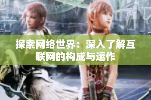 探索网络世界：深入了解互联网的构成与运作