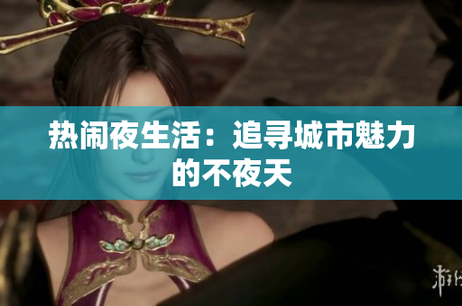 热闹夜生活：追寻城市魅力的不夜天