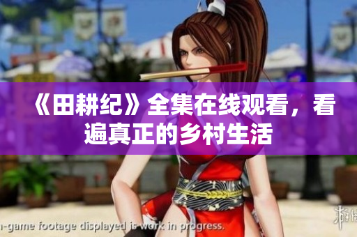 《田耕纪》全集在线观看，看遍真正的乡村生活