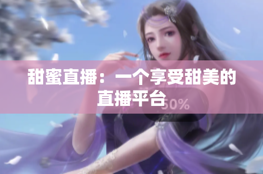 甜蜜直播：一个享受甜美的直播平台
