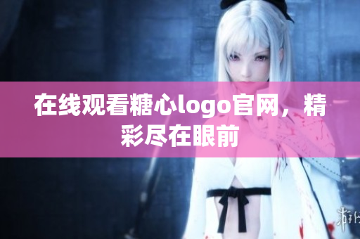 在线观看糖心logo官网，精彩尽在眼前