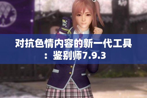 对抗色情内容的新一代工具：鉴别师7.9.3