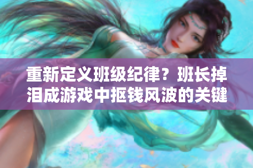 重新定义班级纪律？班长掉泪成游戏中抠钱风波的关键