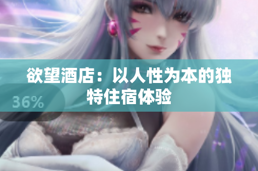 欲望酒店：以人性为本的独特住宿体验