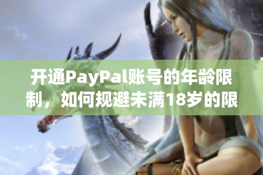 开通PayPal账号的年龄限制，如何规避未满18岁的限制