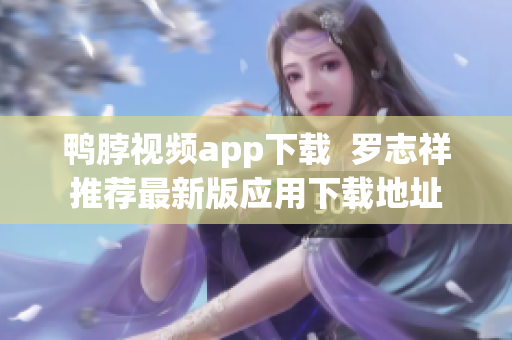 鸭脖视频app下载  罗志祥推荐最新版应用下载地址