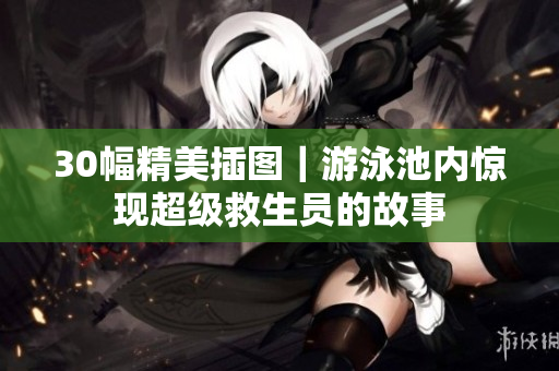 30幅精美插图｜游泳池内惊现超级救生员的故事