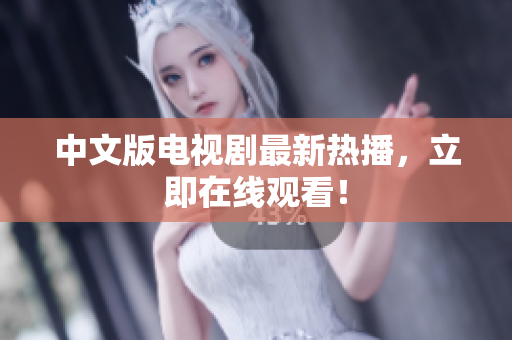 中文版电视剧最新热播，立即在线观看！