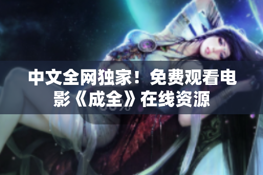中文全网独家！免费观看电影《成全》在线资源