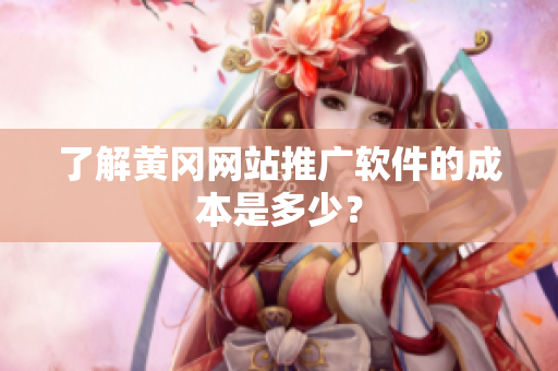了解黄冈网站推广软件的成本是多少？