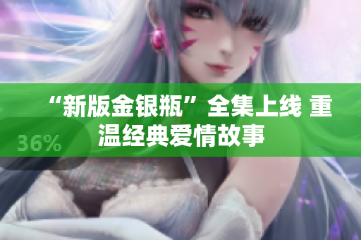 “新版金银瓶”全集上线 重温经典爱情故事