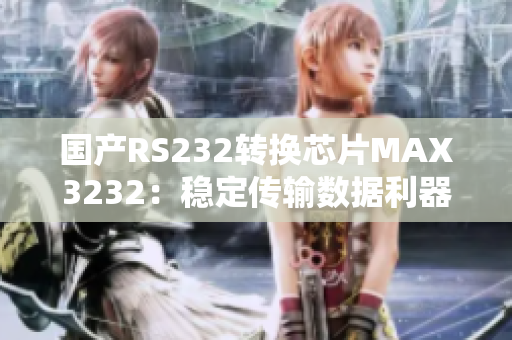 国产RS232转换芯片MAX3232：稳定传输数据利器！
