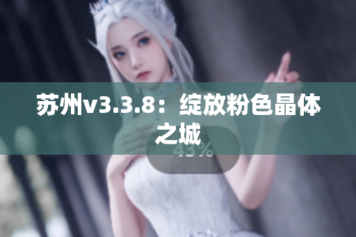 苏州v3.3.8：绽放粉色晶体之城